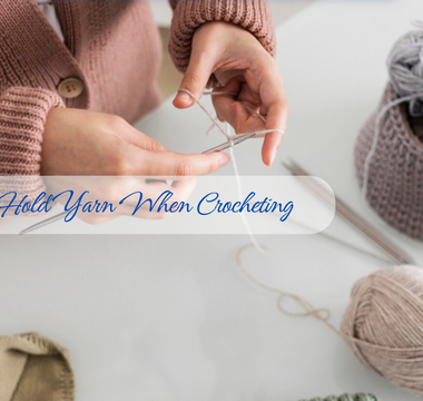 How to Hold Yarn When Crocheting: Beginner’s Guide